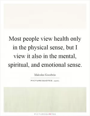 Most people view health only in the physical sense, but I view it also in the mental, spiritual, and emotional sense Picture Quote #1