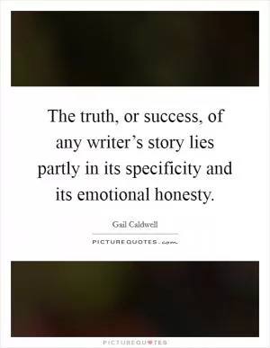 The truth, or success, of any writer’s story lies partly in its specificity and its emotional honesty Picture Quote #1