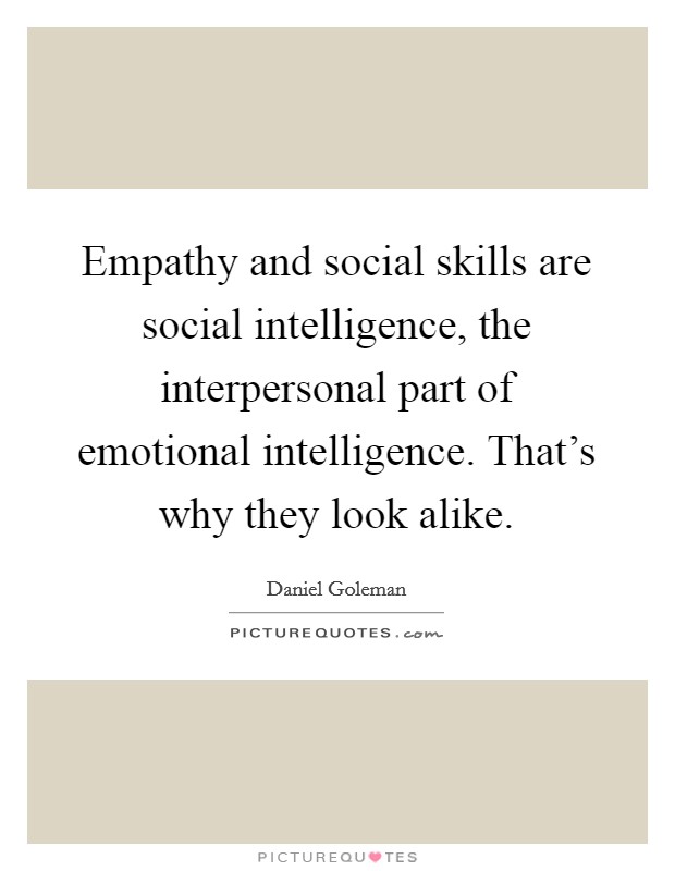 Empathy and social skills are social intelligence, the interpersonal part of emotional intelligence. That's why they look alike. Picture Quote #1