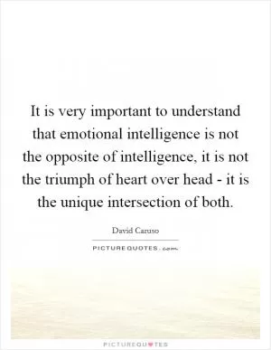 It is very important to understand that emotional intelligence is not the opposite of intelligence, it is not the triumph of heart over head - it is the unique intersection of both Picture Quote #1