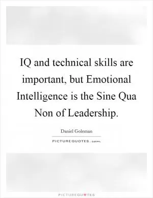 IQ and technical skills are important, but Emotional Intelligence is the Sine Qua Non of Leadership Picture Quote #1