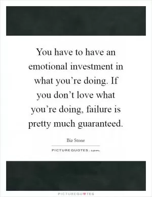 You have to have an emotional investment in what you’re doing. If you don’t love what you’re doing, failure is pretty much guaranteed Picture Quote #1