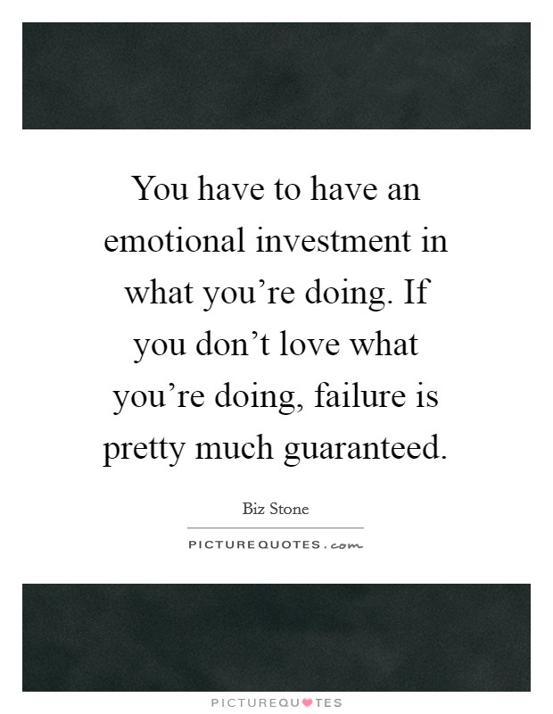 You have to have an emotional investment in what you're doing. If you don't love what you're doing, failure is pretty much guaranteed. Picture Quote #1