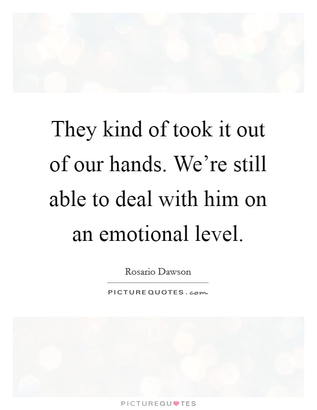 They kind of took it out of our hands. We're still able to deal with him on an emotional level. Picture Quote #1