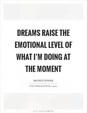 Dreams raise the emotional level of what I’m doing at the moment Picture Quote #1