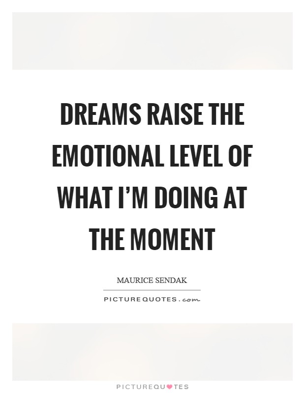 Dreams raise the emotional level of what I'm doing at the moment Picture Quote #1