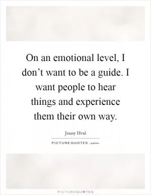 On an emotional level, I don’t want to be a guide. I want people to hear things and experience them their own way Picture Quote #1