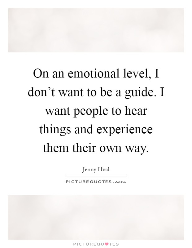 On an emotional level, I don't want to be a guide. I want people to hear things and experience them their own way. Picture Quote #1