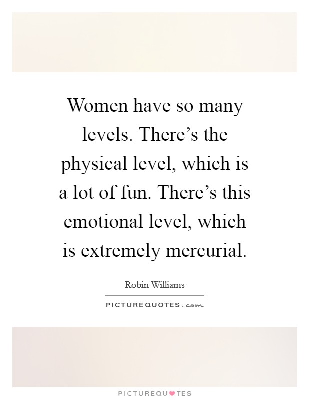 Women have so many levels. There's the physical level, which is a lot of fun. There's this emotional level, which is extremely mercurial. Picture Quote #1