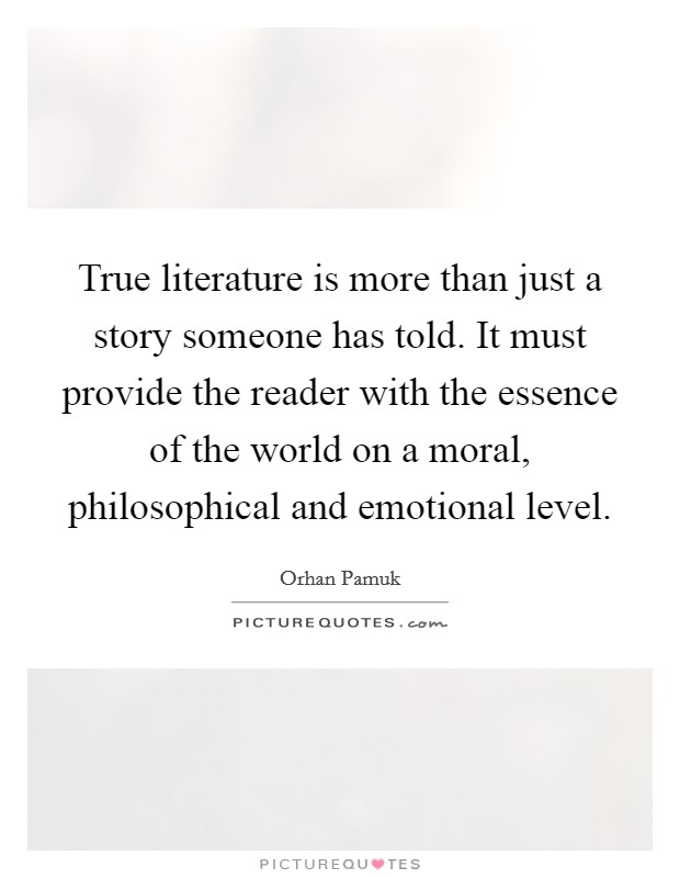 True literature is more than just a story someone has told. It must provide the reader with the essence of the world on a moral, philosophical and emotional level. Picture Quote #1