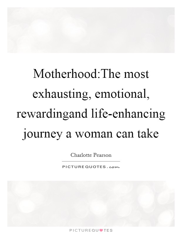 Motherhood:The most exhausting, emotional, rewardingand life-enhancing journey a woman can take Picture Quote #1