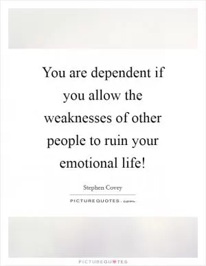 You are dependent if you allow the weaknesses of other people to ruin your emotional life! Picture Quote #1