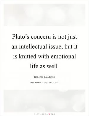 Plato’s concern is not just an intellectual issue, but it is knitted with emotional life as well Picture Quote #1