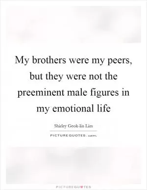 My brothers were my peers, but they were not the preeminent male figures in my emotional life Picture Quote #1
