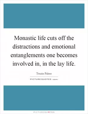 Monastic life cuts off the distractions and emotional entanglements one becomes involved in, in the lay life Picture Quote #1