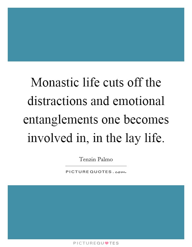 Monastic life cuts off the distractions and emotional entanglements one becomes involved in, in the lay life. Picture Quote #1