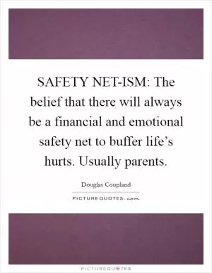 SAFETY NET-ISM: The belief that there will always be a financial and emotional safety net to buffer life’s hurts. Usually parents Picture Quote #1