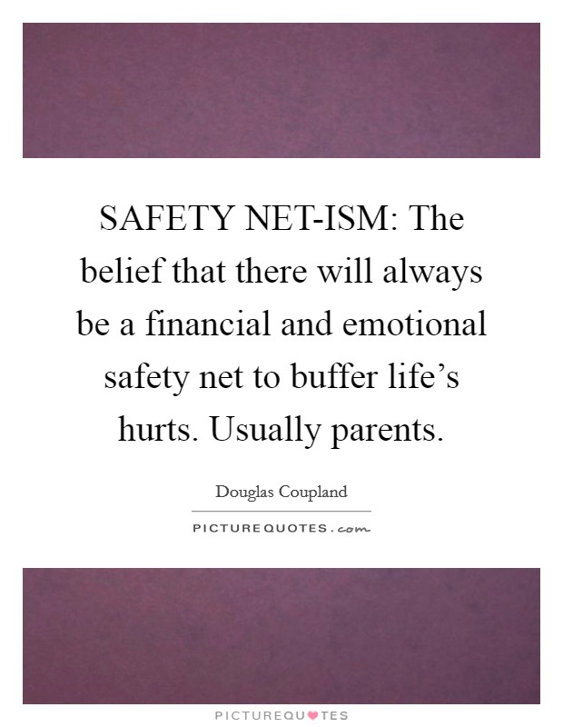 SAFETY NET-ISM: The belief that there will always be a financial and emotional safety net to buffer life's hurts. Usually parents. Picture Quote #1