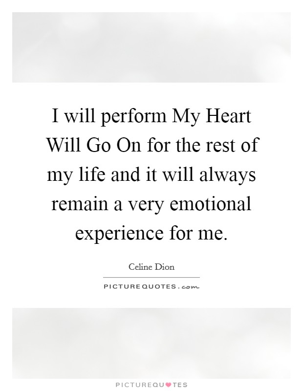 I will perform My Heart Will Go On for the rest of my life and it will always remain a very emotional experience for me. Picture Quote #1