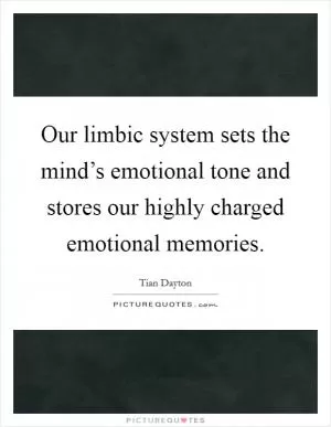 Our limbic system sets the mind’s emotional tone and stores our highly charged emotional memories Picture Quote #1
