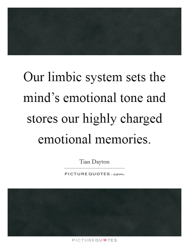 Our limbic system sets the mind's emotional tone and stores our highly charged emotional memories. Picture Quote #1