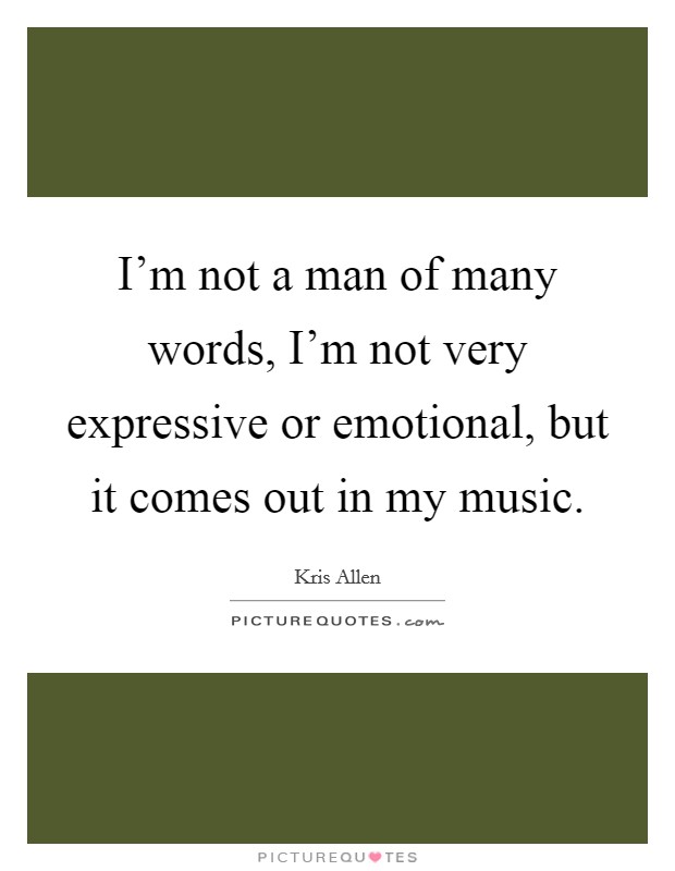 I'm not a man of many words, I'm not very expressive or emotional, but it comes out in my music. Picture Quote #1