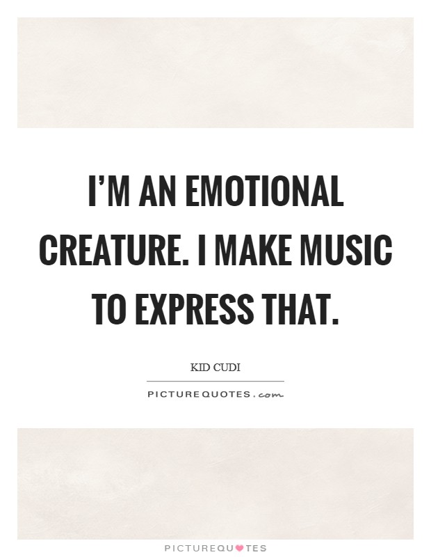 I'm an emotional creature. I make music to express that. Picture Quote #1