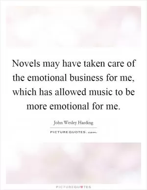 Novels may have taken care of the emotional business for me, which has allowed music to be more emotional for me Picture Quote #1