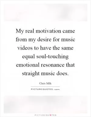 My real motivation came from my desire for music videos to have the same equal soul-touching emotional resonance that straight music does Picture Quote #1