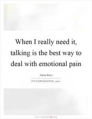 When I really need it, talking is the best way to deal with emotional pain Picture Quote #1