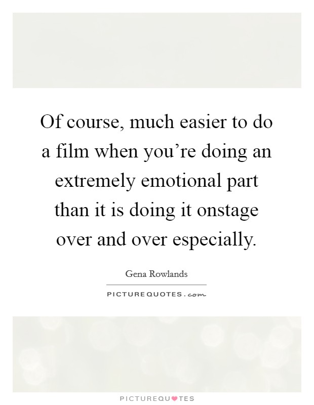 Of course, much easier to do a film when you're doing an extremely emotional part than it is doing it onstage over and over especially. Picture Quote #1
