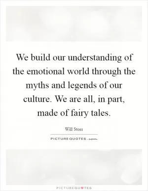 We build our understanding of the emotional world through the myths and legends of our culture. We are all, in part, made of fairy tales Picture Quote #1