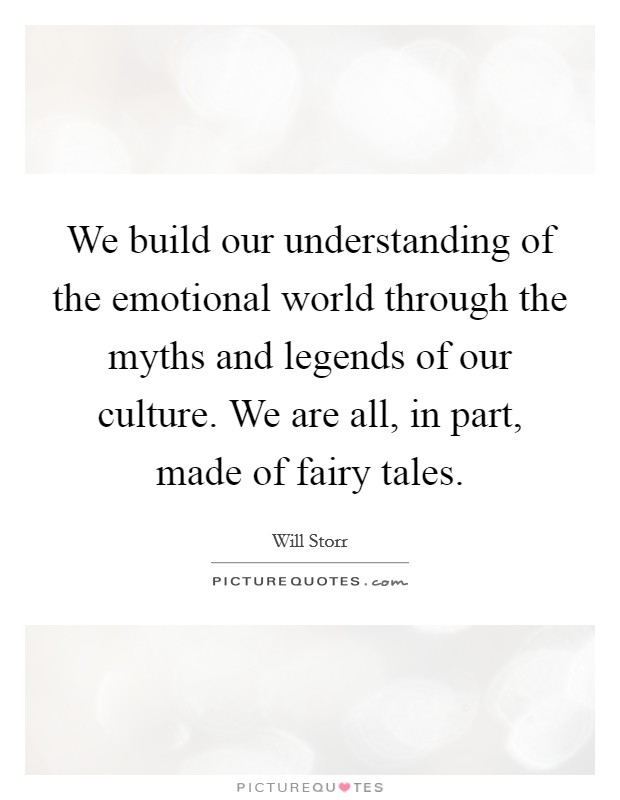 We build our understanding of the emotional world through the myths and legends of our culture. We are all, in part, made of fairy tales. Picture Quote #1