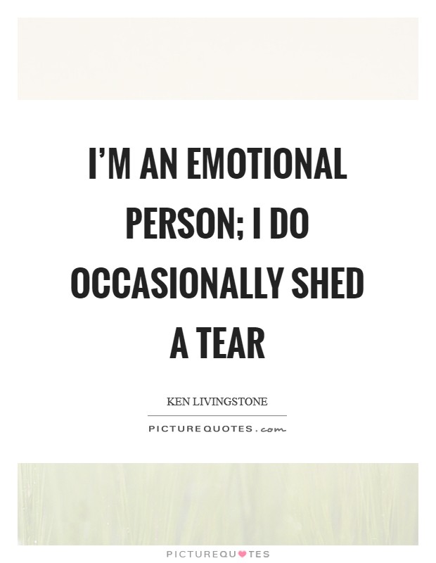 I'm an emotional person; I do occasionally shed a tear Picture Quote #1