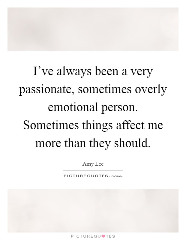 I've always been a very passionate, sometimes overly emotional person. Sometimes things affect me more than they should. Picture Quote #1