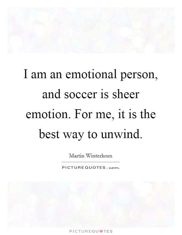 I am an emotional person, and soccer is sheer emotion. For me, it is the best way to unwind. Picture Quote #1