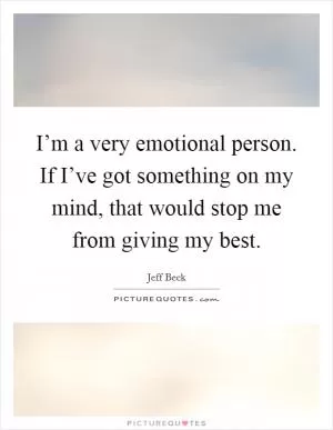 I’m a very emotional person. If I’ve got something on my mind, that would stop me from giving my best Picture Quote #1
