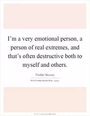 I’m a very emotional person, a person of real extremes, and that’s often destructive both to myself and others Picture Quote #1