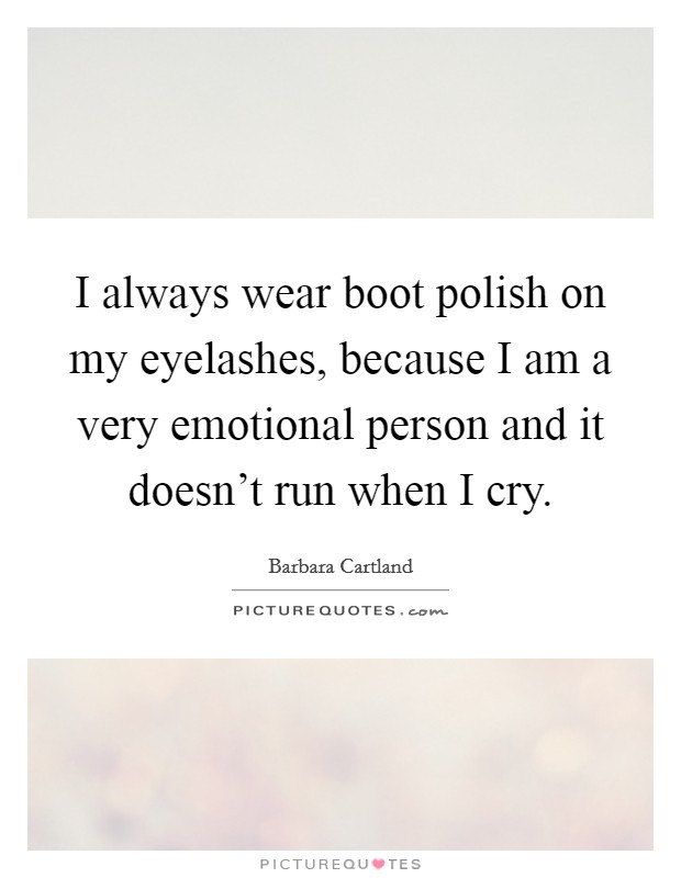I always wear boot polish on my eyelashes, because I am a very emotional person and it doesn't run when I cry. Picture Quote #1