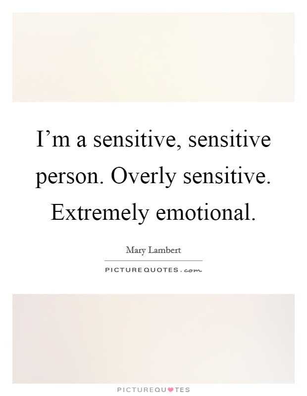I'm a sensitive, sensitive person. Overly sensitive. Extremely emotional. Picture Quote #1