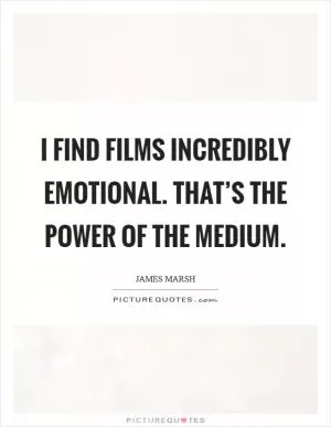 I find films incredibly emotional. That’s the power of the medium Picture Quote #1
