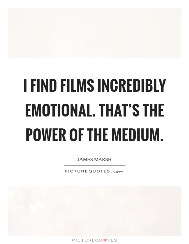 I find films incredibly emotional. That's the power of the medium. Picture Quote #1