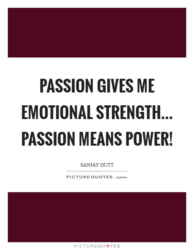 Passion gives me emotional strength... Passion means power! Picture Quote #1