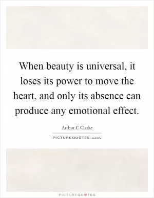 When beauty is universal, it loses its power to move the heart, and only its absence can produce any emotional effect Picture Quote #1