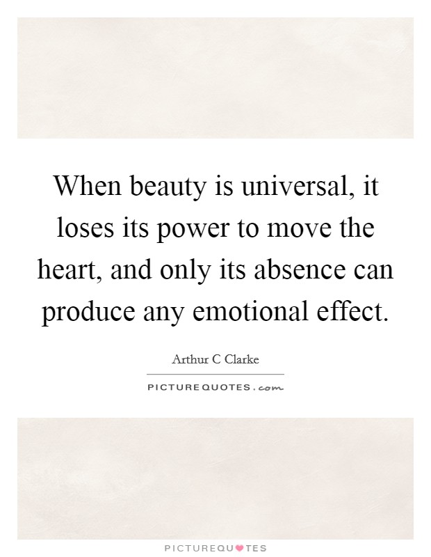 When beauty is universal, it loses its power to move the heart, and only its absence can produce any emotional effect. Picture Quote #1