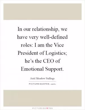 In our relationship, we have very well-defined roles: I am the Vice President of Logistics; he’s the CEO of Emotional Support Picture Quote #1