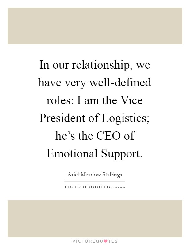In our relationship, we have very well-defined roles: I am the Vice President of Logistics; he's the CEO of Emotional Support. Picture Quote #1