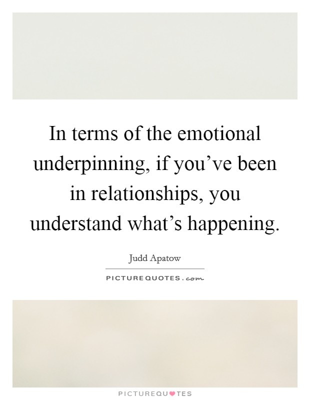 In terms of the emotional underpinning, if you've been in relationships, you understand what's happening. Picture Quote #1