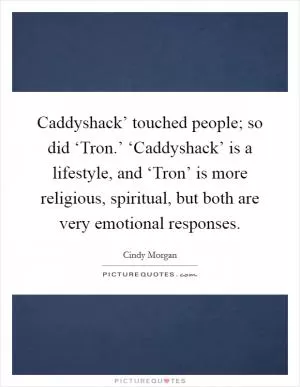 Caddyshack’ touched people; so did ‘Tron.’ ‘Caddyshack’ is a lifestyle, and ‘Tron’ is more religious, spiritual, but both are very emotional responses Picture Quote #1