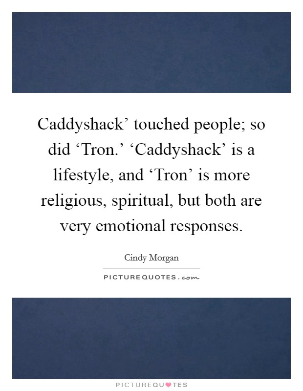 Caddyshack' touched people; so did ‘Tron.' ‘Caddyshack' is a lifestyle, and ‘Tron' is more religious, spiritual, but both are very emotional responses. Picture Quote #1